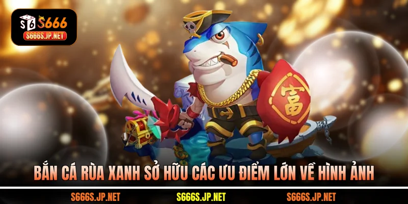 Bắn cá rùa xanh sở hữu các ưu điểm lớn về hình ảnh