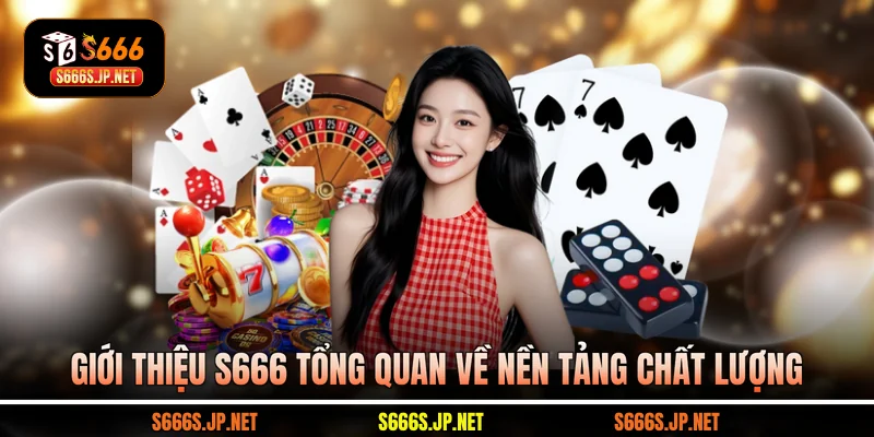 Giới thiệu S666 tổng quan về nền tảng chất lượng