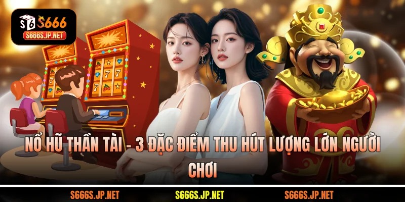 Nổ Hũ Thần Tài - 3 Đặc Điểm Thu Hút Lượng Lớn Người Chơi