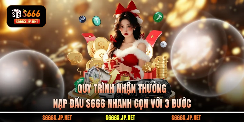 Quy trình nhận thưởng nạp đầu S666 nhanh gọn với 3 bước