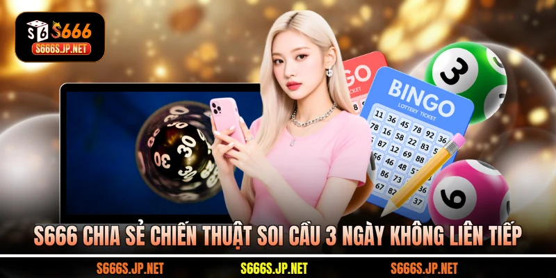 S666 chia sẻ chiến thuật soi cầu 3 ngày không liên tiếp