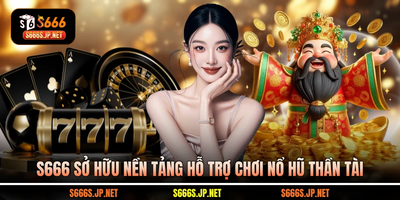 S666 sở hữu nền tảng hỗ trợ chơi Nổ hũ Thần Tài